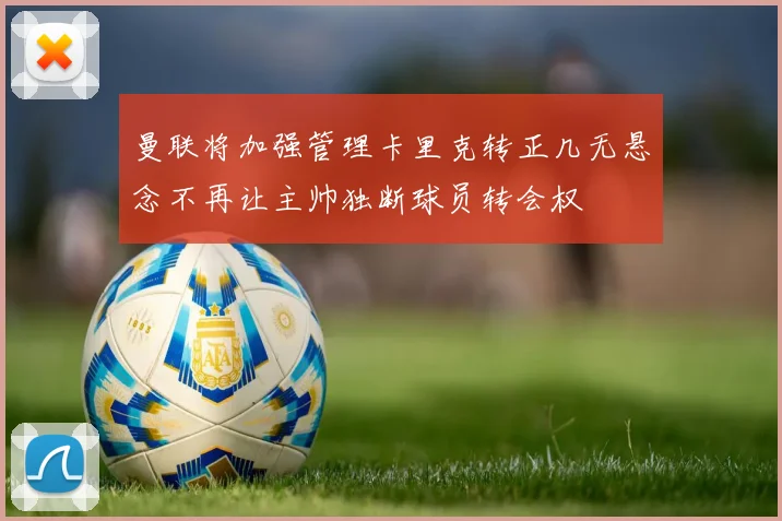 曼联将加强管理卡里克转正几无悬念不再让主帅独断球员转会权