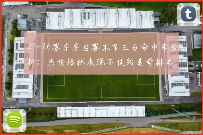 25-26赛季季后赛末节三分命中率分析：杰伦格林表现不佳约基奇排名靠后