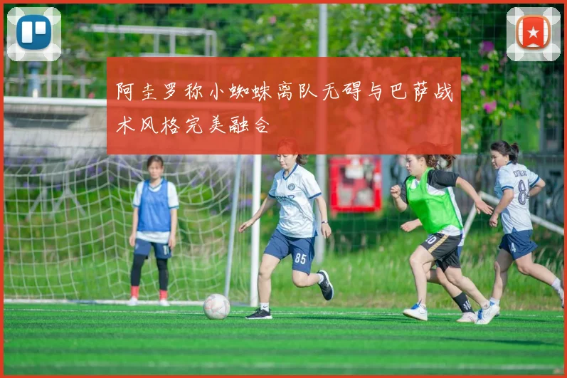 阿圭罗称小蜘蛛离队无碍与巴萨战术风格完美融合