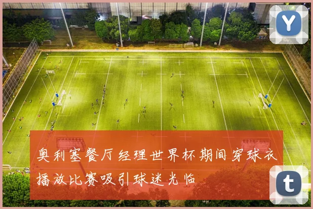 奥利塞餐厅经理世界杯期间穿球衣播放比赛吸引球迷光临