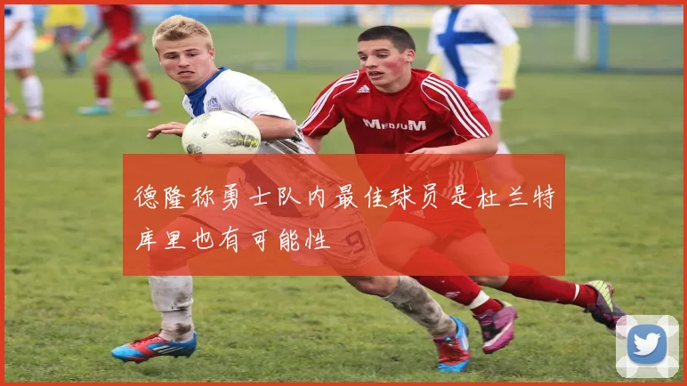 德隆称勇士队内最佳球员是杜兰特库里也有可能性