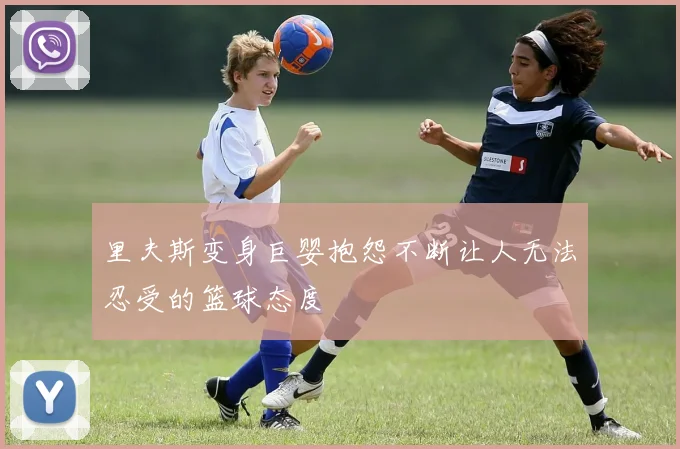 里夫斯变身巨婴抱怨不断让人无法忍受的篮球态度
