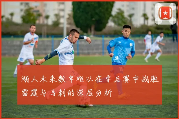 湖人未来数年难以在季后赛中战胜雷霆与马刺的深层分析