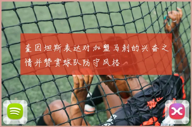 奎因坦斯表达对加盟马刺的兴奋之情并赞赏球队防守风格