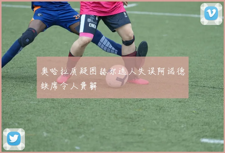 奥哈拉质疑图赫尔选人失误阿诺德缺席令人费解