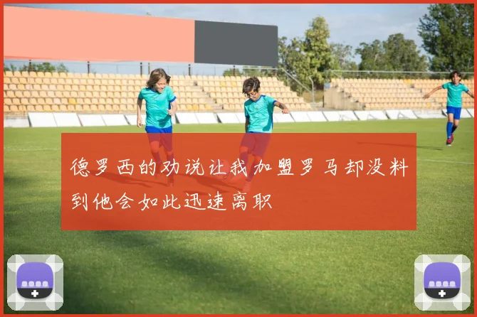 德罗西的劝说让我加盟罗马却没料到他会如此迅速离职